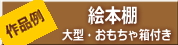 大型及びおもちゃ箱付き絵本棚作品例